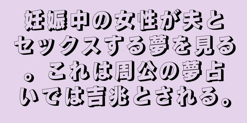妊娠中の女性が夫とセックスする夢を見る。これは周公の夢占いでは吉兆とされる。