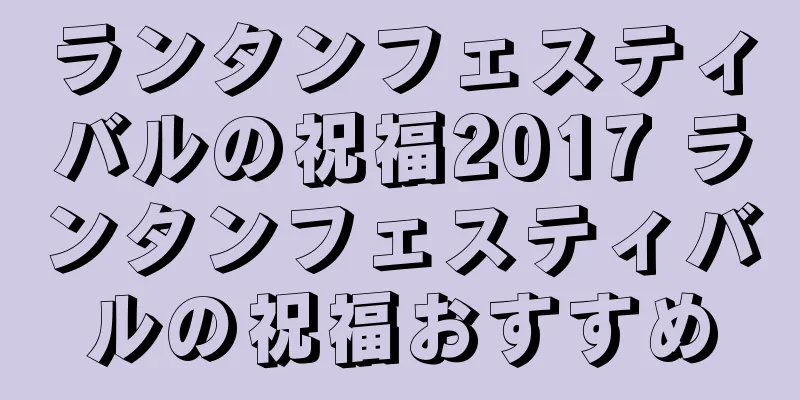 ランタンフェスティバルの祝福2017 ランタンフェスティバルの祝福おすすめ