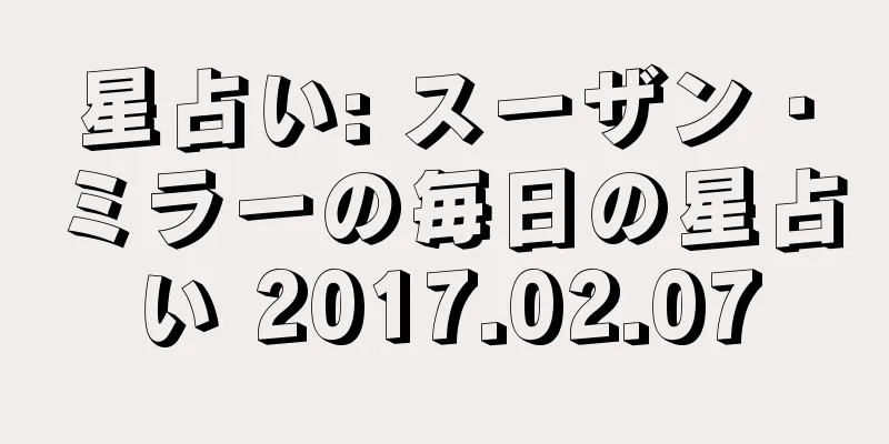 星占い: スーザン・ミラーの毎日の星占い 2017.02.07