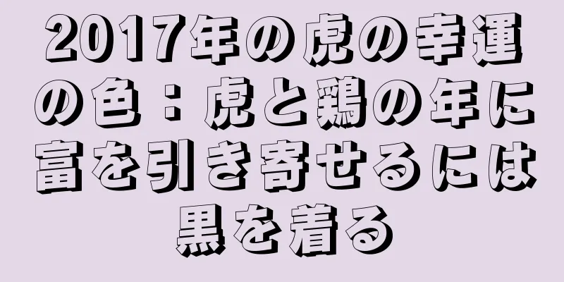 2017年の虎の幸運の色：虎と鶏の年に富を引き寄せるには黒を着る