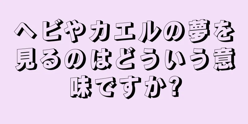 ヘビやカエルの夢を見るのはどういう意味ですか?