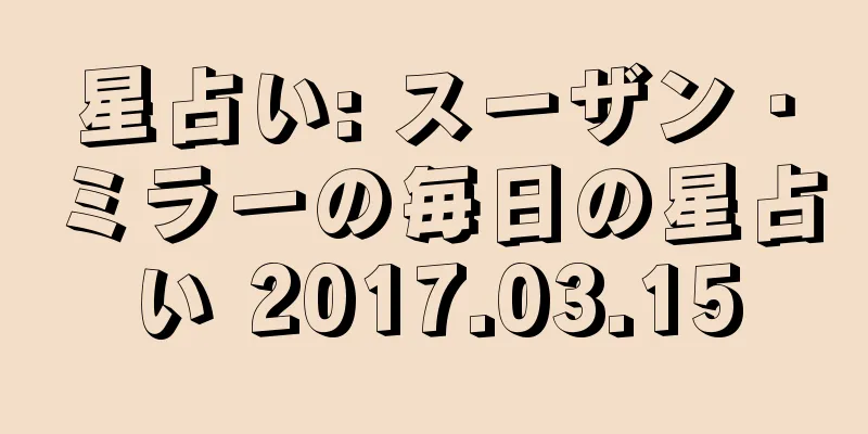星占い: スーザン・ミラーの毎日の星占い 2017.03.15