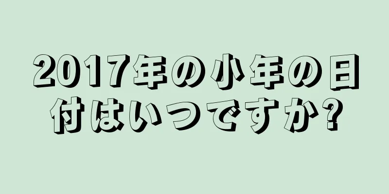 2017年の小年の日付はいつですか?