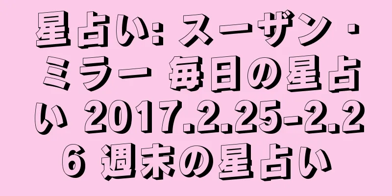 星占い: スーザン・ミラー 毎日の星占い 2017.2.25-2.26 週末の星占い