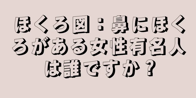 ほくろ図：鼻にほくろがある女性有名人は誰ですか？
