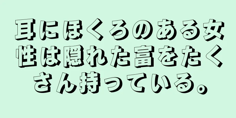 耳にほくろのある女性は隠れた富をたくさん持っている。
