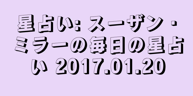 星占い: スーザン・ミラーの毎日の星占い 2017.01.20