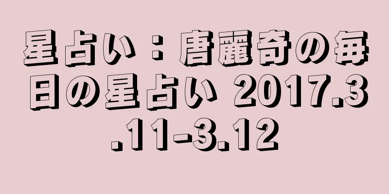星占い：唐麗奇の毎日の星占い 2017.3.11-3.12