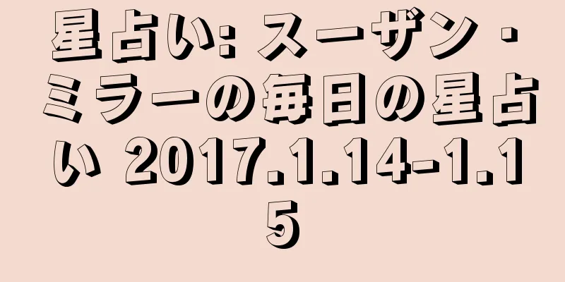 星占い: スーザン・ミラーの毎日の星占い 2017.1.14-1.15