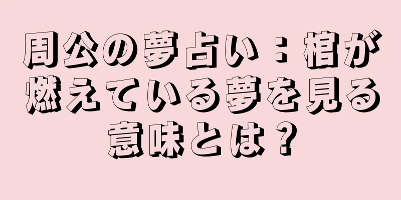 周公の夢占い：棺が燃えている夢を見る意味とは？