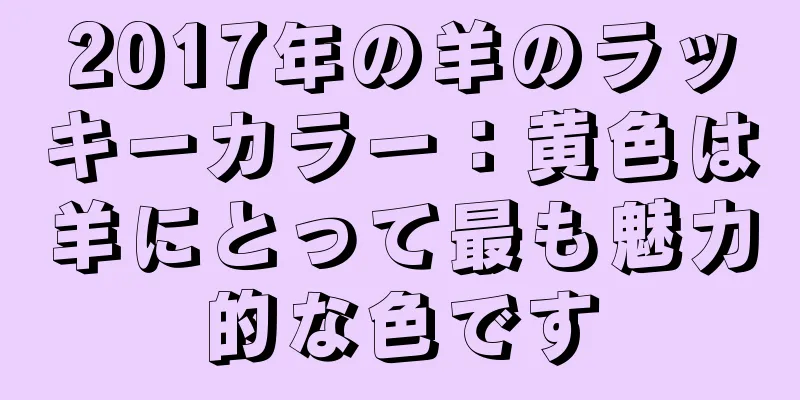 2017年の羊のラッキーカラー：黄色は羊にとって最も魅力的な色です