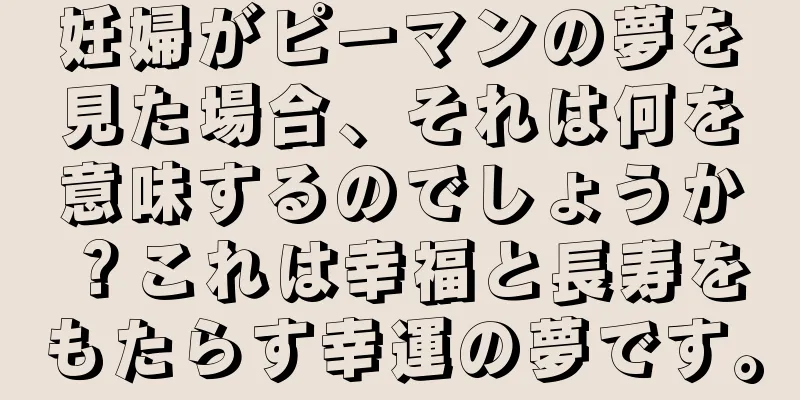 妊婦がピーマンの夢を見た場合、それは何を意味するのでしょうか？これは幸福と長寿をもたらす幸運の夢です。