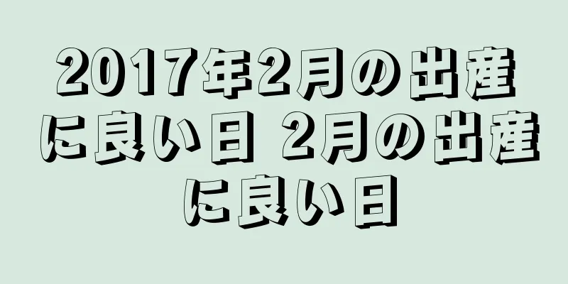 2017年2月の出産に良い日 2月の出産に良い日