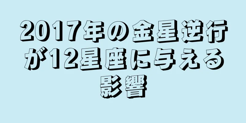 2017年の金星逆行が12星座に与える影響