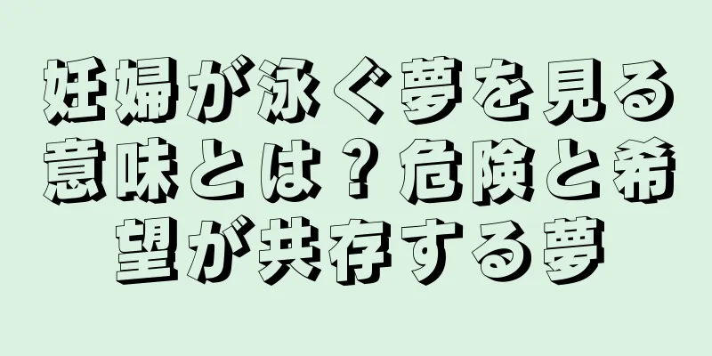 妊婦が泳ぐ夢を見る意味とは？危険と希望が共存する夢