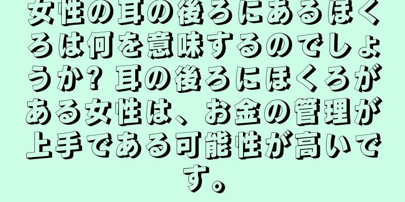 女性の耳の後ろにあるほくろは何を意味するのでしょうか? 耳の後ろにほくろがある女性は、お金の管理が上手である可能性が高いです。