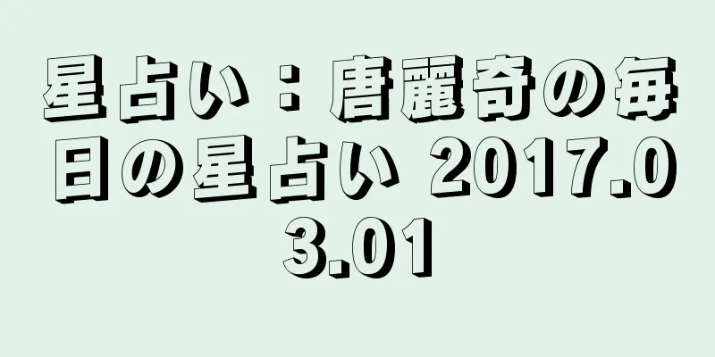 星占い：唐麗奇の毎日の星占い 2017.03.01