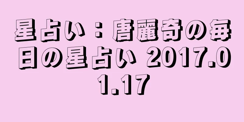 星占い：唐麗奇の毎日の星占い 2017.01.17