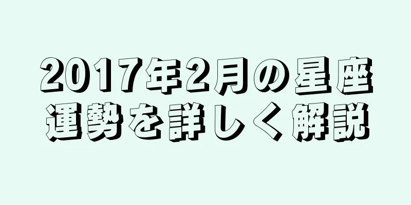 2017年2月の星座運勢を詳しく解説