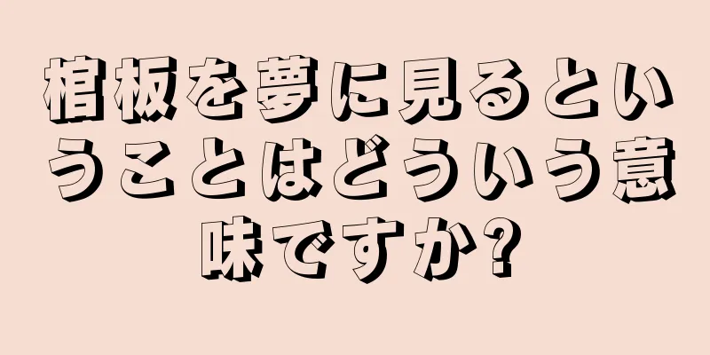 棺板を夢に見るということはどういう意味ですか?