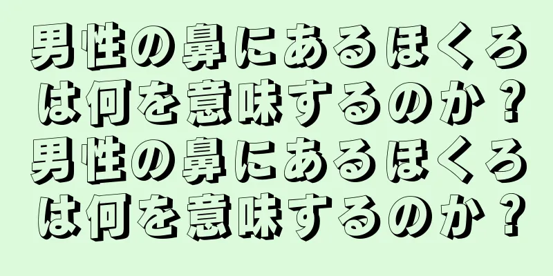 男性の鼻にあるほくろは何を意味するのか？男性の鼻にあるほくろは何を意味するのか？