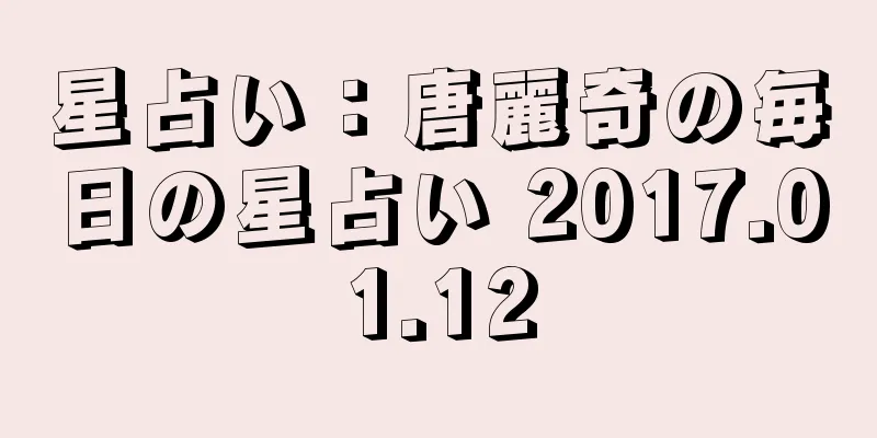 星占い：唐麗奇の毎日の星占い 2017.01.12