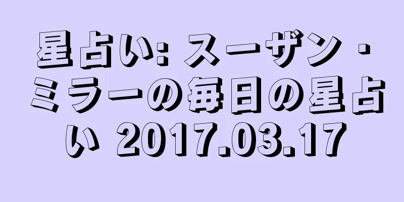 星占い: スーザン・ミラーの毎日の星占い 2017.03.17