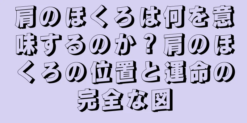 肩のほくろは何を意味するのか？肩のほくろの位置と運命の完全な図