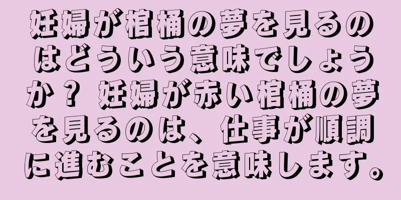 妊婦が棺桶の夢を見るのはどういう意味でしょうか？ 妊婦が赤い棺桶の夢を見るのは、仕事が順調に進むことを意味します。