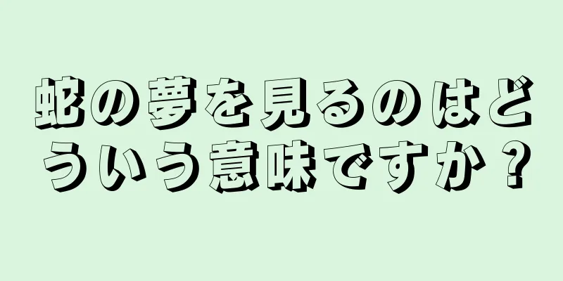 蛇の夢を見るのはどういう意味ですか？