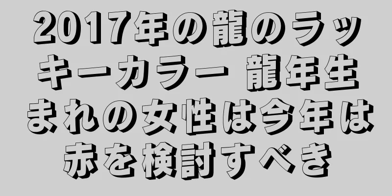 2017年の龍のラッキーカラー 龍年生まれの女性は今年は赤を検討すべき