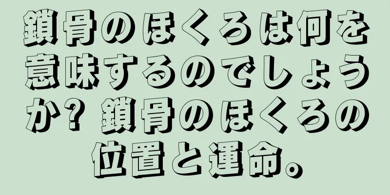 鎖骨のほくろは何を意味するのでしょうか? 鎖骨のほくろの位置と運命。