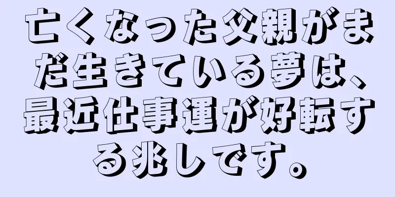 亡くなった父親がまだ生きている夢は、最近仕事運が好転する兆しです。