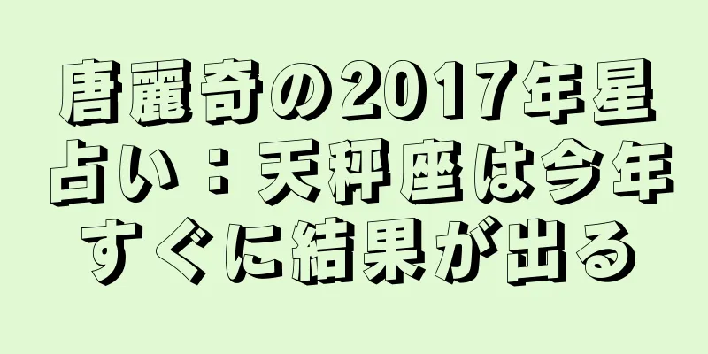 唐麗奇の2017年星占い：天秤座は今年すぐに結果が出る
