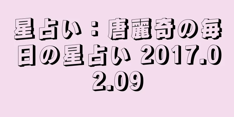 星占い：唐麗奇の毎日の星占い 2017.02.09