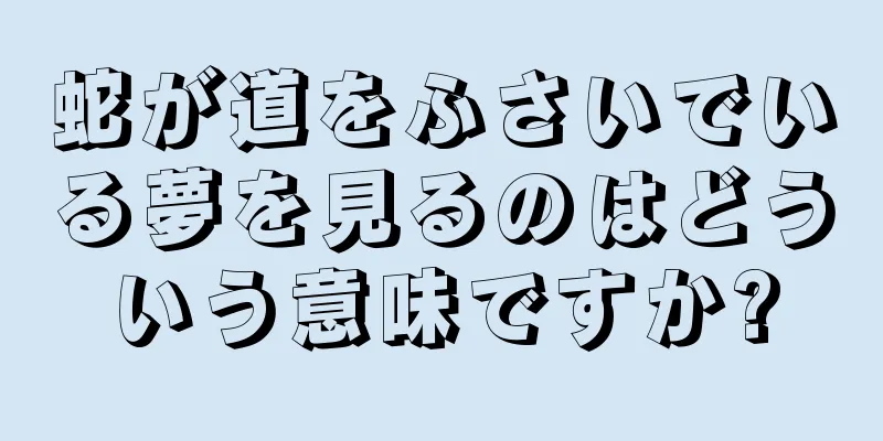 蛇が道をふさいでいる夢を見るのはどういう意味ですか?
