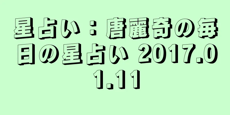 星占い：唐麗奇の毎日の星占い 2017.01.11