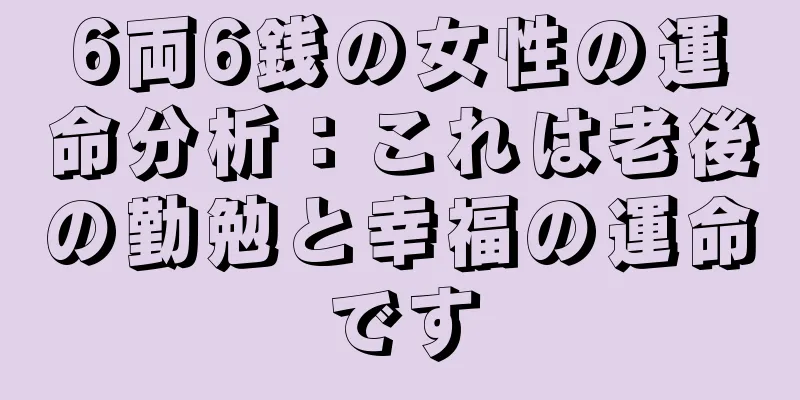 6両6銭の女性の運命分析：これは老後の勤勉と幸福の運命です