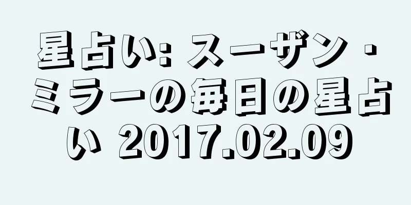 星占い: スーザン・ミラーの毎日の星占い 2017.02.09