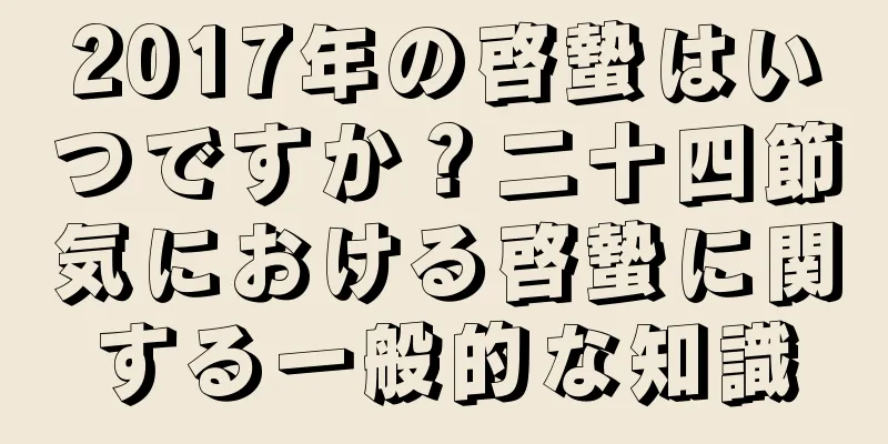 2017年の啓蟄はいつですか？二十四節気における啓蟄に関する一般的な知識