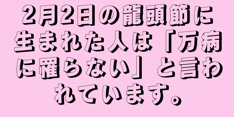 2月2日の龍頭節に生まれた人は「万病に罹らない」と言われています。