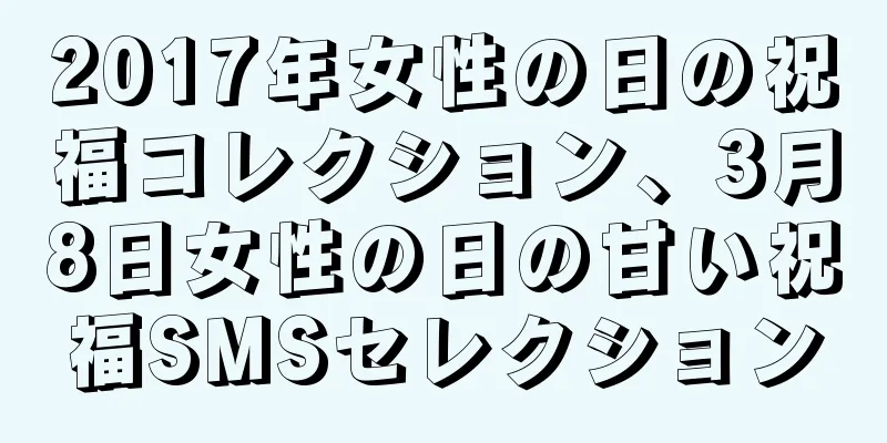 2017年女性の日の祝福コレクション、3月8日女性の日の甘い祝福SMSセレクション