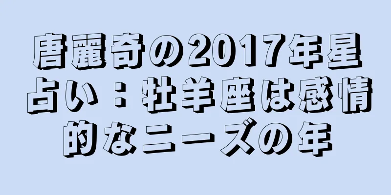 唐麗奇の2017年星占い：牡羊座は感情的なニーズの年