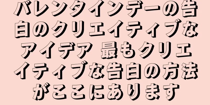 バレンタインデーの告白のクリエイティブなアイデア 最もクリエイティブな告白の方法がここにあります