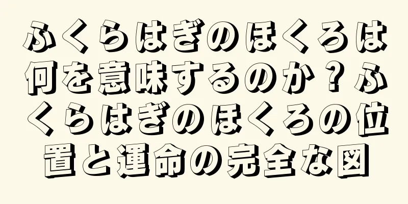 ふくらはぎのほくろは何を意味するのか？ふくらはぎのほくろの位置と運命の完全な図