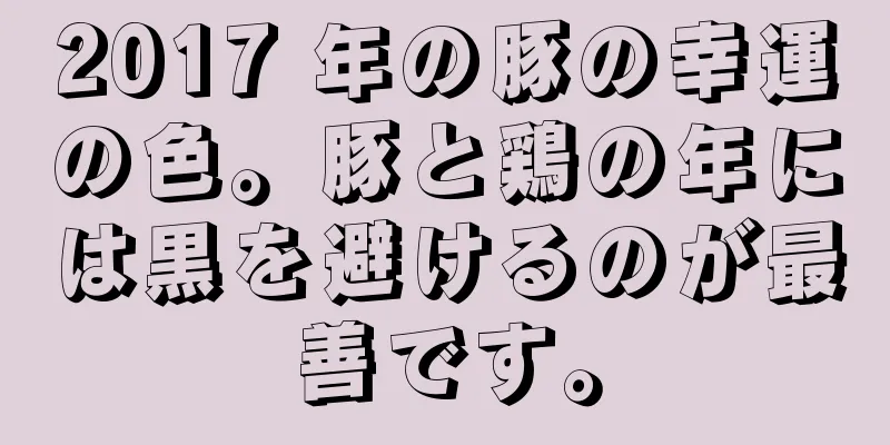 2017 年の豚の幸運の色。豚と鶏の年には黒を避けるのが最善です。