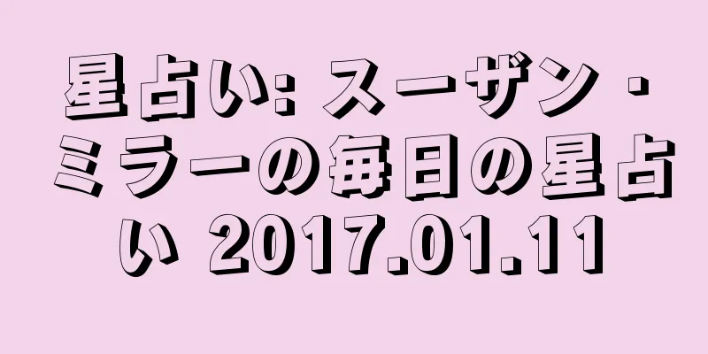 星占い: スーザン・ミラーの毎日の星占い 2017.01.11