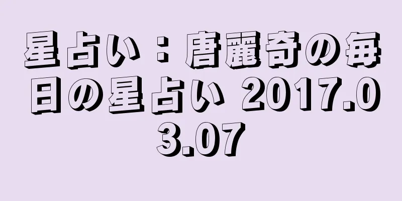 星占い：唐麗奇の毎日の星占い 2017.03.07