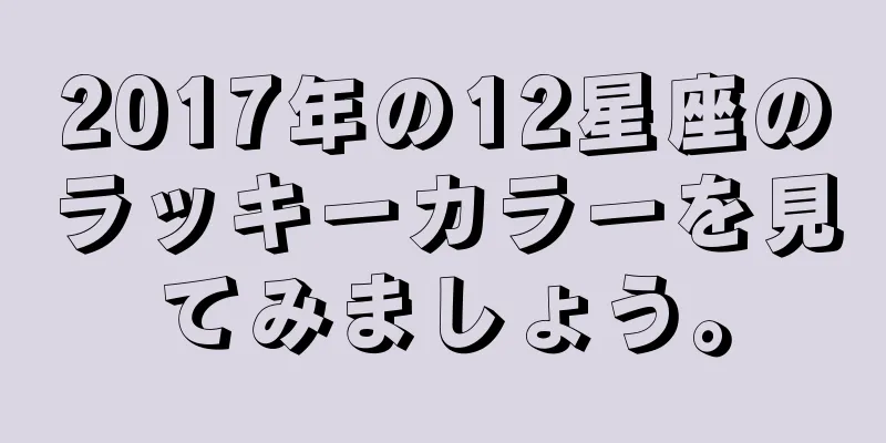 2017年の12星座のラッキーカラーを見てみましょう。