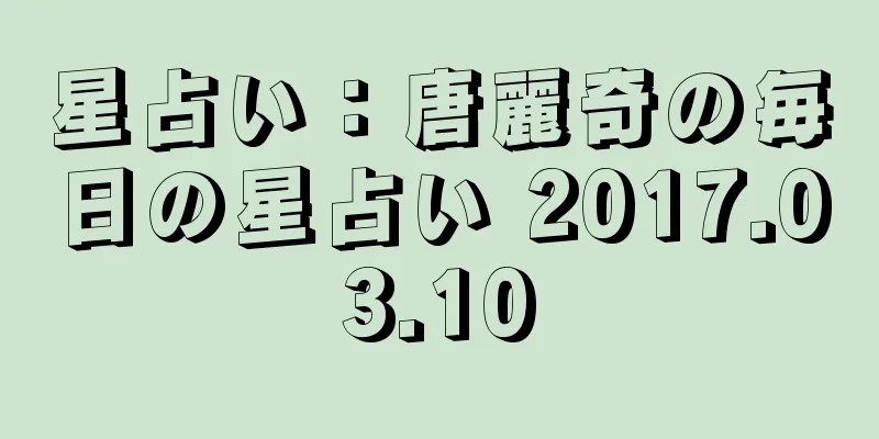 星占い：唐麗奇の毎日の星占い 2017.03.10